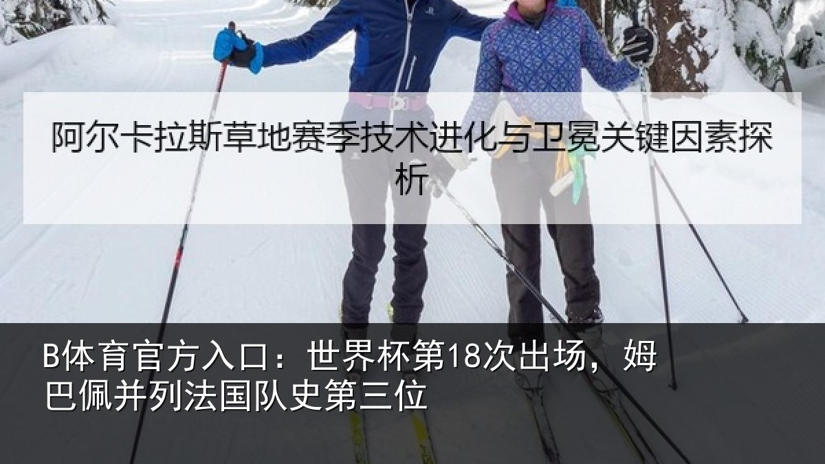 B体育官方入口：世界杯第18次出场，姆巴佩并列法国队史第三位