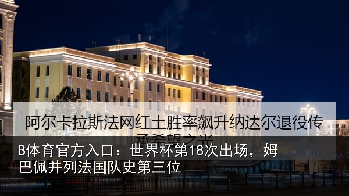 B体育官方入口：世界杯第18次出场，姆巴佩并列法国队史第三位