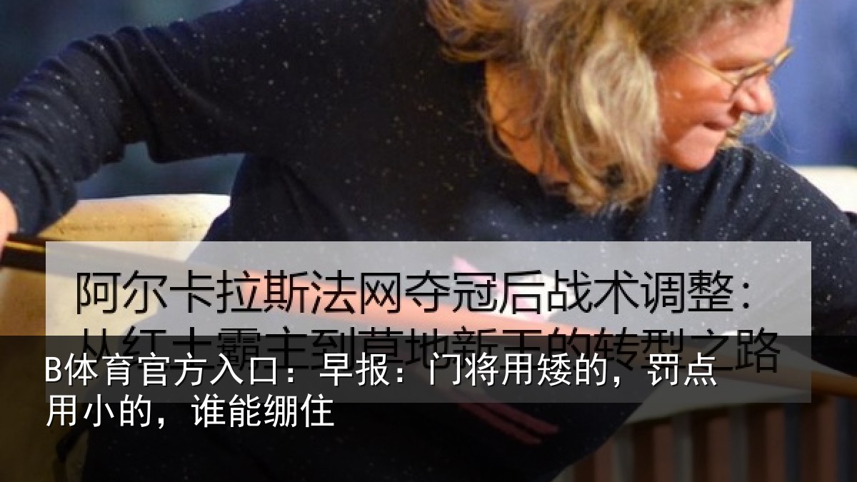 B体育官方入口：早报：门将用矮的，罚点用小的，谁能绷住