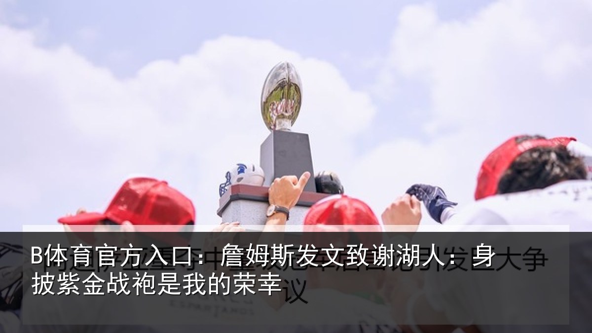 B体育官方入口：詹姆相关情况披紫相关情况