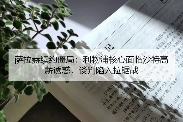 萨拉赫续约僵局：利物浦核心面临沙特高薪诱惑，谈判陷入拉锯战