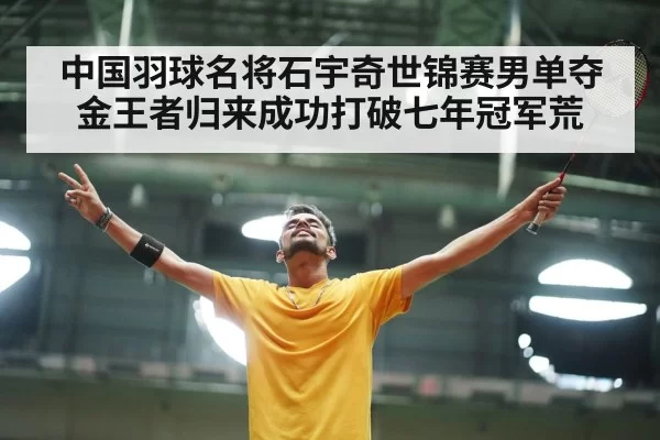 中国羽球名将石宇奇世锦赛男单夺金王者归来成功打破七年冠军荒