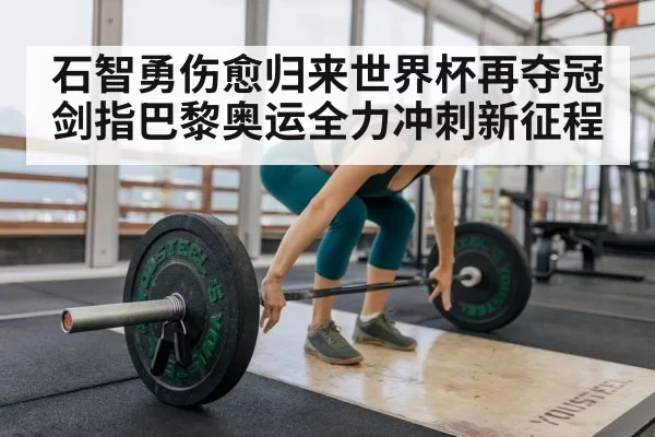 石智勇伤愈归来世界杯再夺冠 剑指巴黎奥运全力冲刺新征程