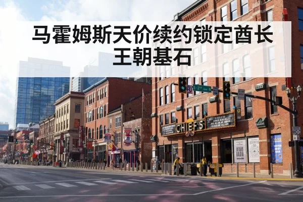 马霍姆斯天价续约锁定酋长王朝基石