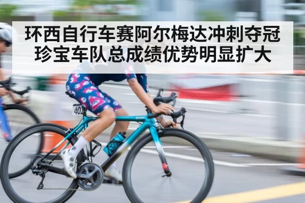 环西自行车赛阿尔梅达冲刺夺冠 珍宝车队总成绩优势明显扩大