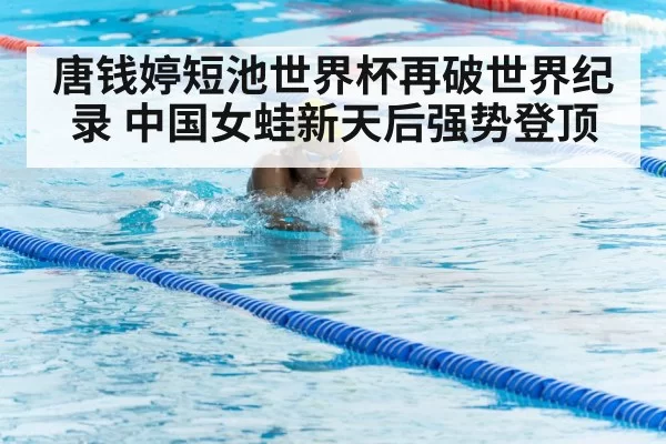 唐钱婷短池世界杯再破世界纪录 中国女蛙新天后强势登顶